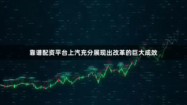 靠谱配资平台上汽充分展现出改革的巨大成效
