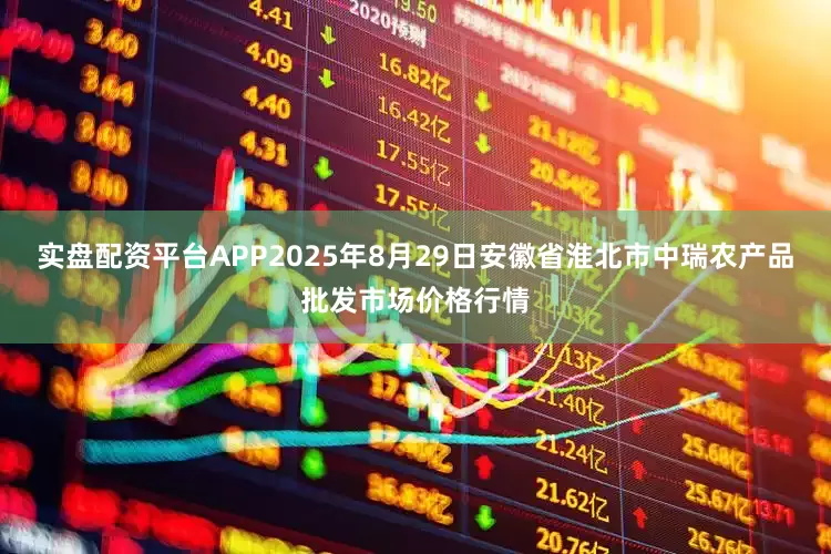 实盘配资平台APP2025年8月29日安徽省淮北市中瑞农产品批发市场价格行情