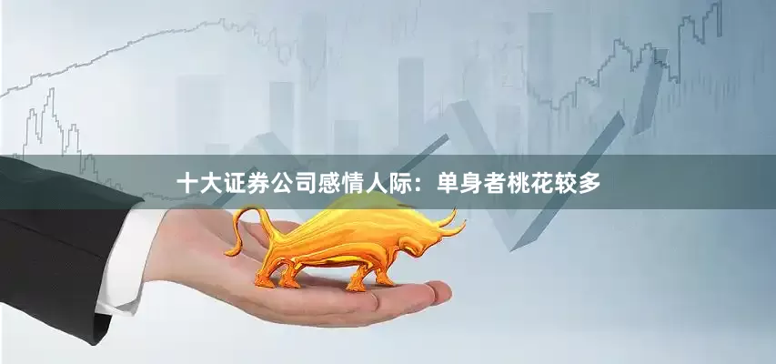 十大证券公司感情人际：单身者桃花较多