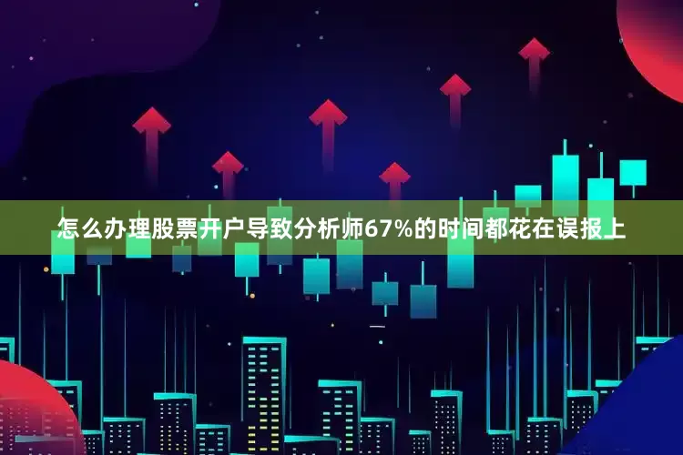 怎么办理股票开户导致分析师67%的时间都花在误报上