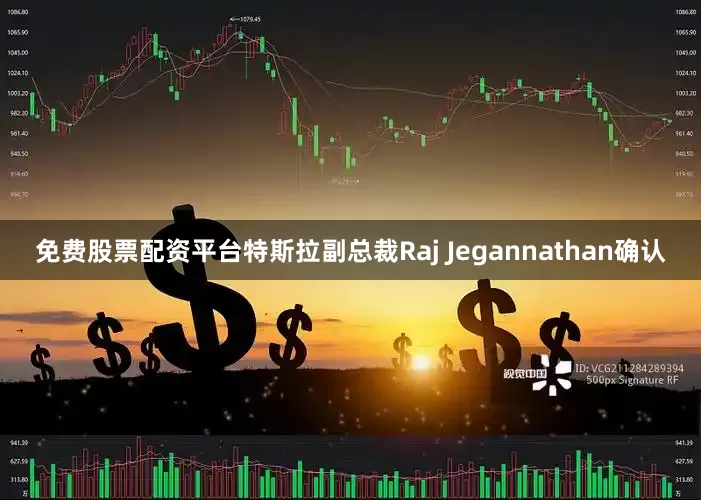 免费股票配资平台特斯拉副总裁Raj Jegannathan确认
