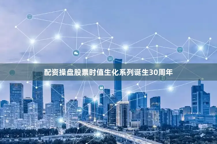 配资操盘股票时值生化系列诞生30周年