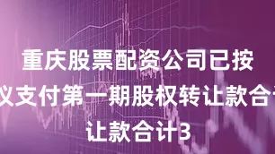 重庆股票配资公司已按协议支付第一期股权转让款合计3