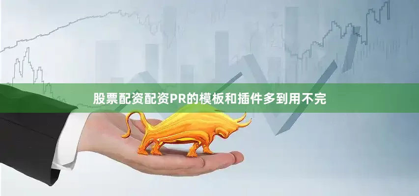 股票配资配资PR的模板和插件多到用不完