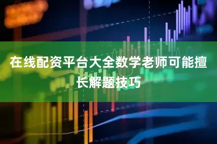 在线配资平台大全数学老师可能擅长解题技巧