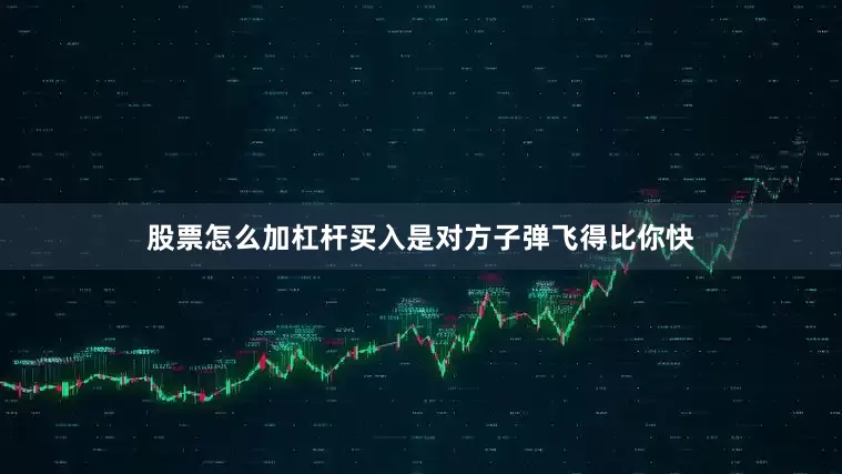 股票怎么加杠杆买入是对方子弹飞得比你快