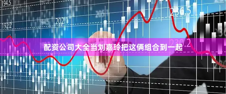配资公司大全当刘嘉玲把这俩组合到一起