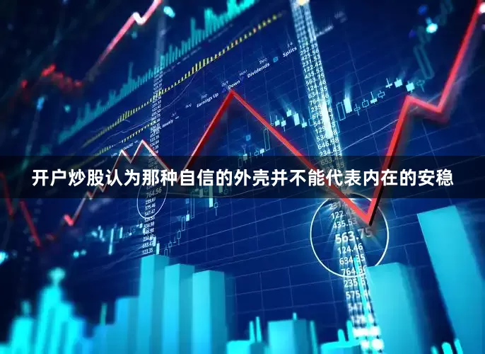 开户炒股认为那种自信的外壳并不能代表内在的安稳