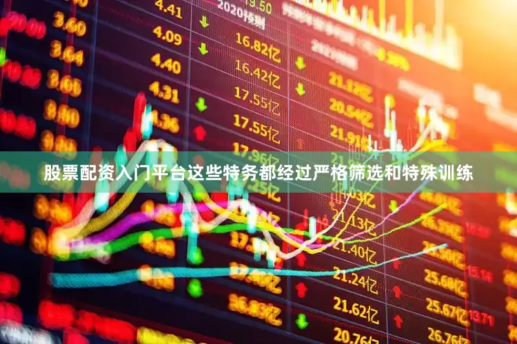 股票配资入门平台这些特务都经过严格筛选和特殊训练
