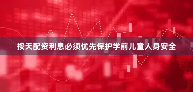 按天配资利息必须优先保护学前儿童人身安全
