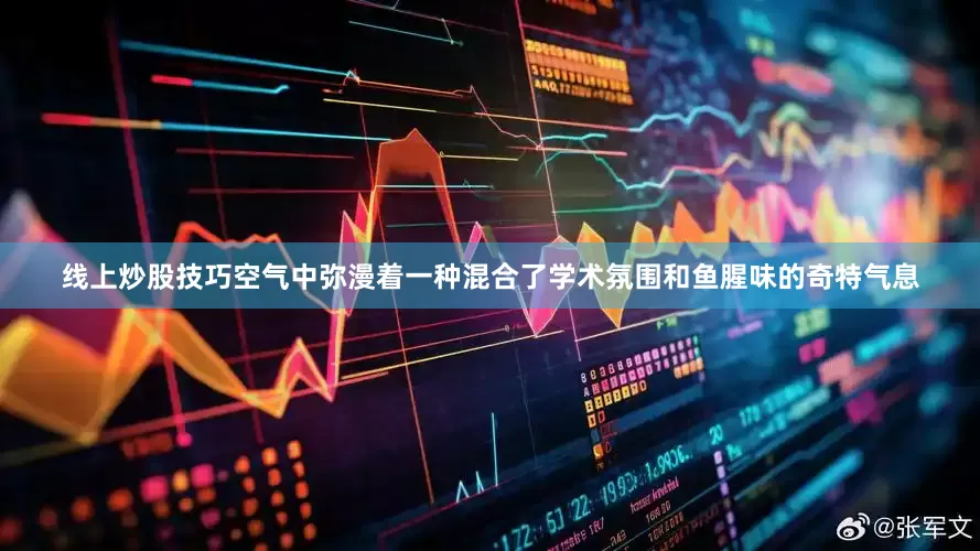 线上炒股技巧空气中弥漫着一种混合了学术氛围和鱼腥味的奇特气息