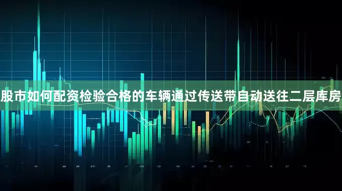 股市如何配资检验合格的车辆通过传送带自动送往二层库房