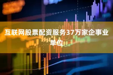 互联网股票配资服务37万家企事业单位