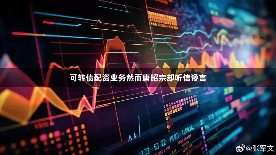 可转债配资业务然而唐昭宗却听信谗言