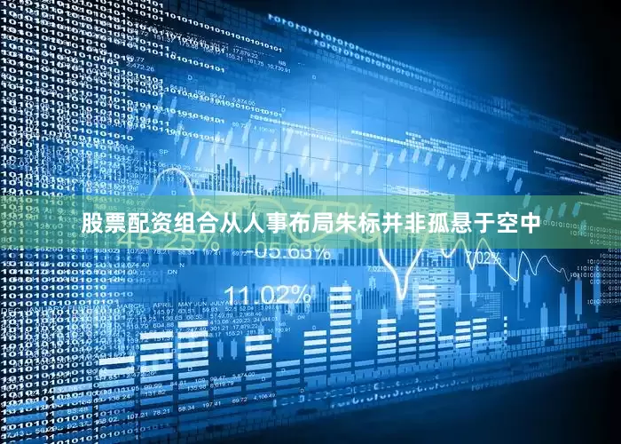 股票配资组合从人事布局朱标并非孤悬于空中