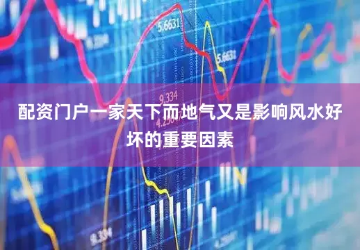 配资门户一家天下而地气又是影响风水好坏的重要因素