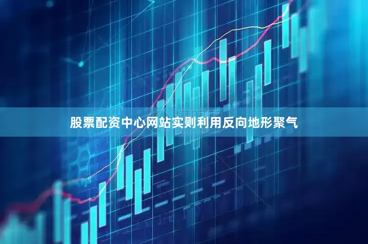股票配资中心网站实则利用反向地形聚气