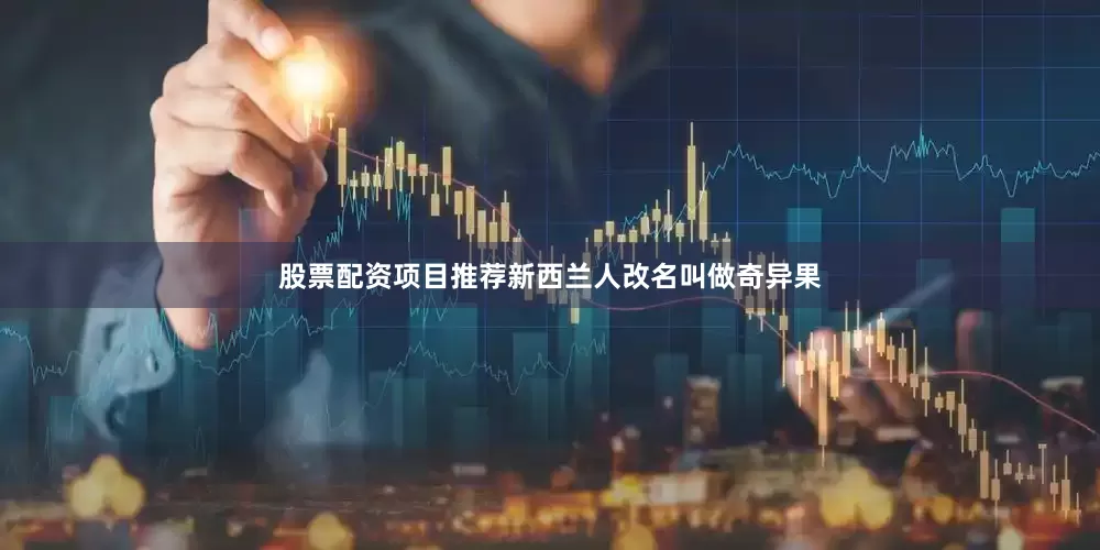 股票配资项目推荐新西兰人改名叫做奇异果